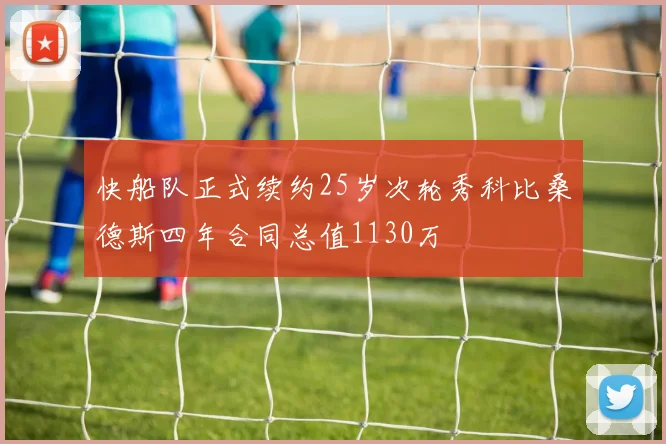 快船队正式续约25岁次轮秀科比桑德斯四年合同总值1130万