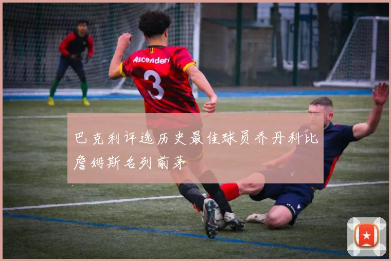 巴克利评选历史最佳球员乔丹科比詹姆斯名列前茅