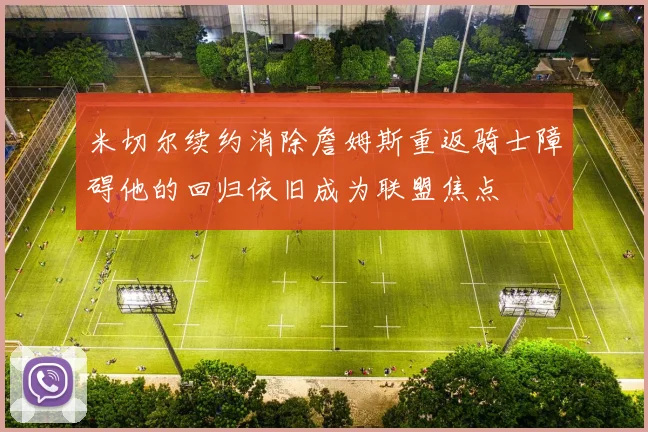 米切尔续约消除詹姆斯重返骑士障碍他的回归依旧成为联盟焦点