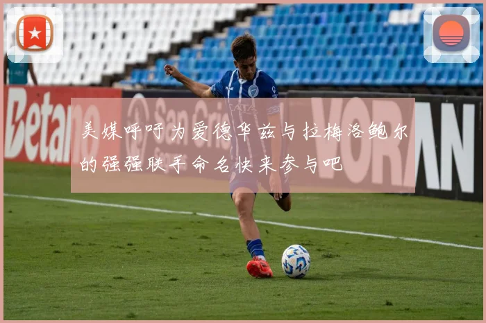 美媒呼吁为爱德华兹与拉梅洛鲍尔的强强联手命名快来参与吧