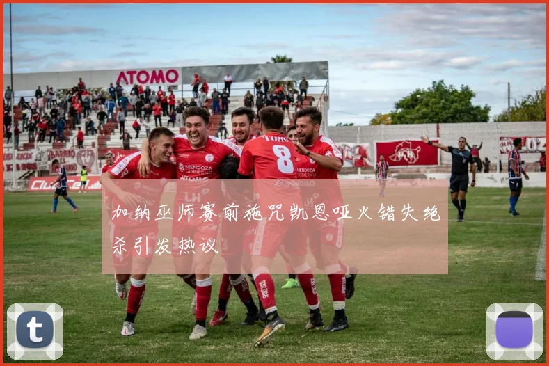 加纳巫师赛前施咒凯恩哑火错失绝杀引发热议