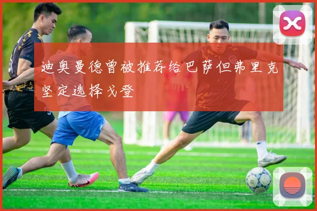 迪奥曼德曾被推荐给巴萨但弗里克坚定选择戈登
