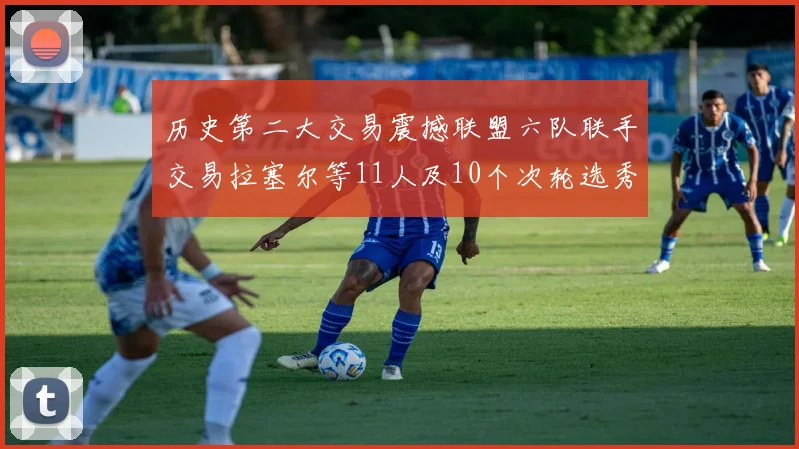 历史第二大交易震撼联盟六队联手交易拉塞尔等11人及10个次轮选秀权